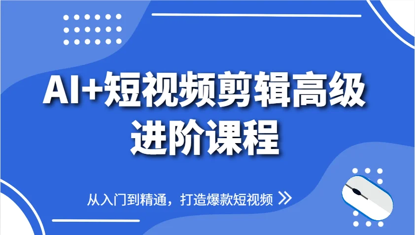 AI+短视频剪辑高级进阶课程,从入门到精通,打造爆款短视频