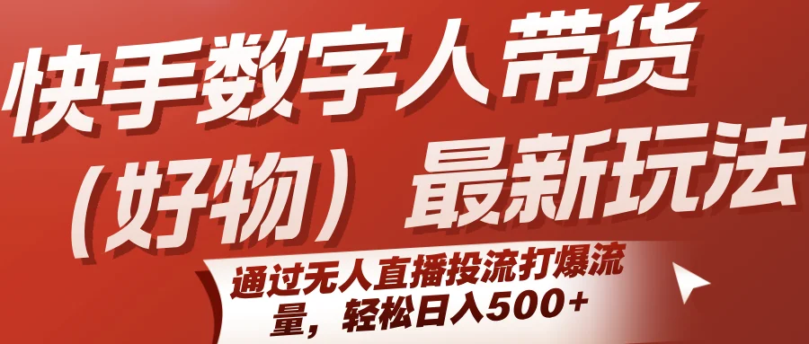 快手数字人带货（好物）最新玩法，通过无人直播投流打爆流量，轻松日入500+