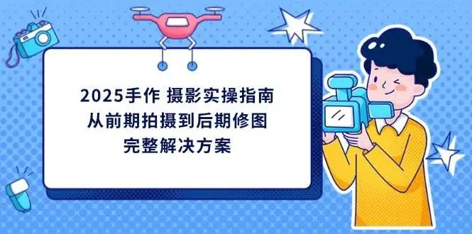 (14270期)2025手作 摄影实操指南,从前期拍摄到后期修图的完整解决方案