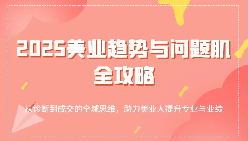 2025美业趋势与问题肌全攻略:从诊断到成交的全域思维,助力美业人提升专业与业绩