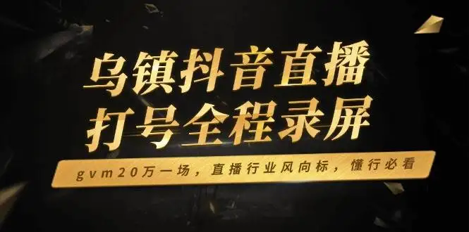 （14014期）乌镇抖音直播打号全程录屏，gvm20万一场，直播行业风向标，懂行必看