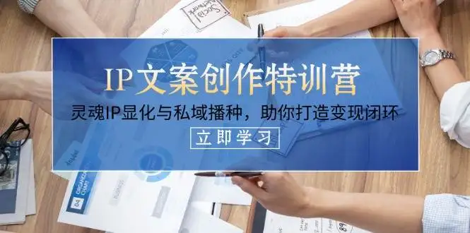 (14330期)IP文案创作特训营,灵魂IP显化与私域播种,助你打造变现闭环(14节课)