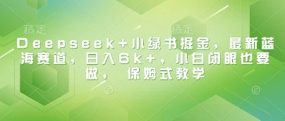 Deepseek+小绿书掘金,最新蓝海赛道,日入6k+,小白闭眼也要做, 保姆式教学