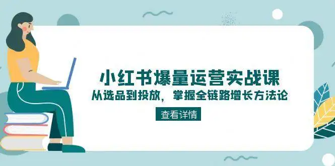 （15022期）小红书爆量运营实战课：从选品到投放，掌握全链路增长方法论