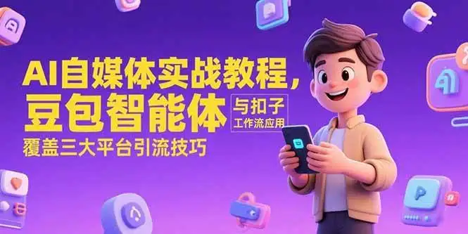 (15275期)AI自媒体实战教程,豆包智能体与扣子工作流应用,覆盖三大平台引流技巧
