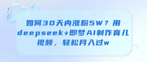 如何30天内涨粉5W？用deepseek+即梦AI制作育儿视频，轻松月入过w
