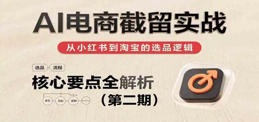 AI电商截留实战，小红书、淘宝等电商平台选品思路及核心要点（第二期）
