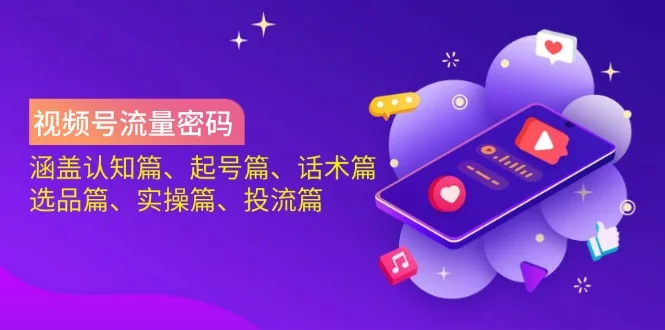 (14124期)视频号流量密码:涵盖认知篇、起号篇、话术篇、选品篇、实操篇、投流篇