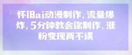 怀旧ai动漫制作，流量爆炸，5分钟教会你制作，涨粉变现两不误