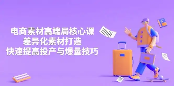 （14279期）3月电商素材高端局核心课，差异化素材打造，快速提高投产与爆量技巧