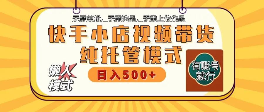 快手小店托管带货 2025新风口 批量自动剪辑爆款 月入5000+ 上不封顶