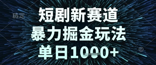 短剧新赛道，暴力掘金玩法，单日1k+【揭秘】