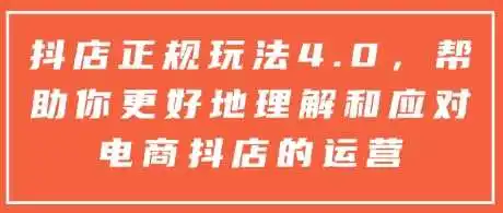 抖店正规玩法4.0，帮助你更好地理解和应对电商抖店的运营