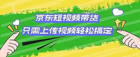 京东短视频带货，只需上传视频就搞定，小白轻松上手【揭秘】