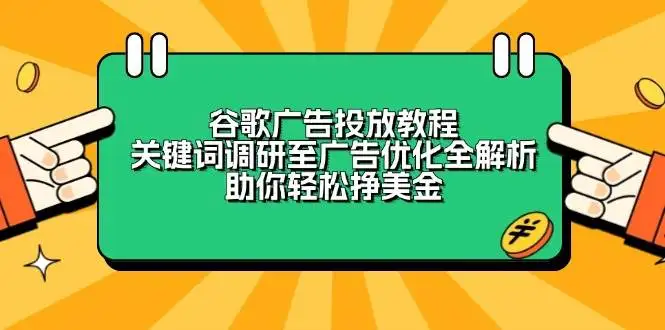 谷歌广告投放教程：关键词调研至广告优化全解析，助你轻松挣美金