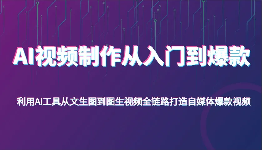 AI视频制作从入门到爆款，利用AI工具从文生图到图生视频，全链路打造自媒体爆款视频