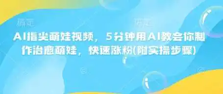 AI指尖萌娃视频，5分钟用AI教会你制作治愈萌娃，快速涨粉(附实操步骤)