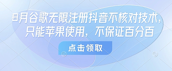 8月谷歌无限注册抖音不核对技术，只能苹果使用，不保证百分百