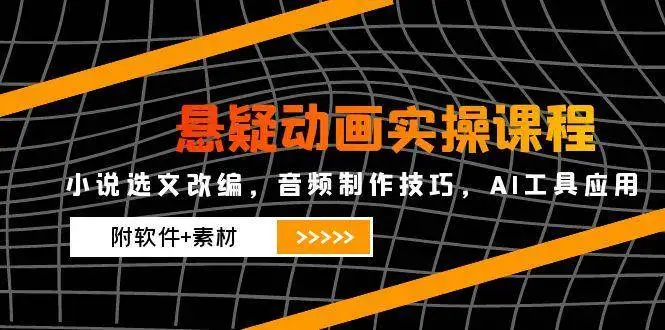 悬疑动画实操课程，小说选文改编，音频制作技巧，AI工具应用（附软件+素材）