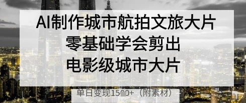 AI制作城市航拍文旅大片，零基础学会剪出电影级城市大片，单日变现多张