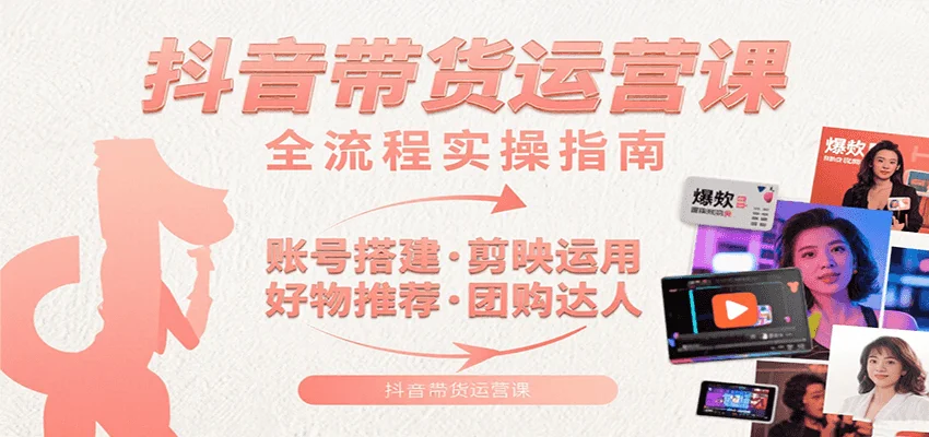抖音带货运营课:含账号搭建、剪映运用、好物推荐、团购达人等内容,教你玩转抖音