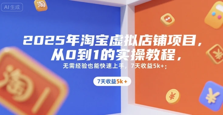 2025年淘宝虚拟店铺项目,从0到1的实操教程,无需经验也能快速上手,7天收益5k+