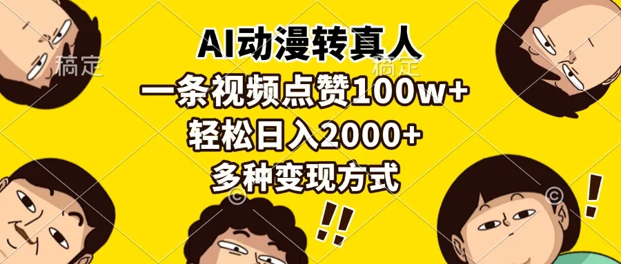 (13650期)AI动漫转真人,一条视频点赞100w+,日入2000+,多种变现方式