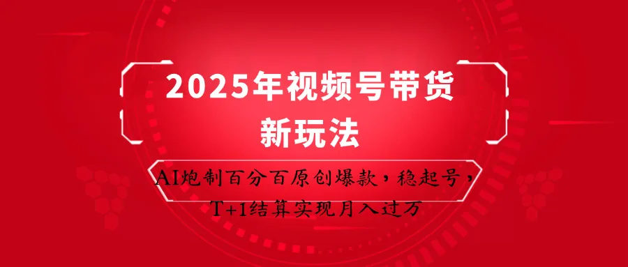 2025年视频号带货新玩法：AI炮制百分百原创爆款，稳起号，T+1结算实现月入过万