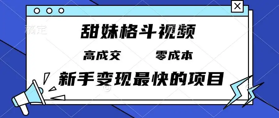 (13561期)甜妹格斗视频,高成交零成本,,谁发谁火,新手变现最快的项目,日入3000+