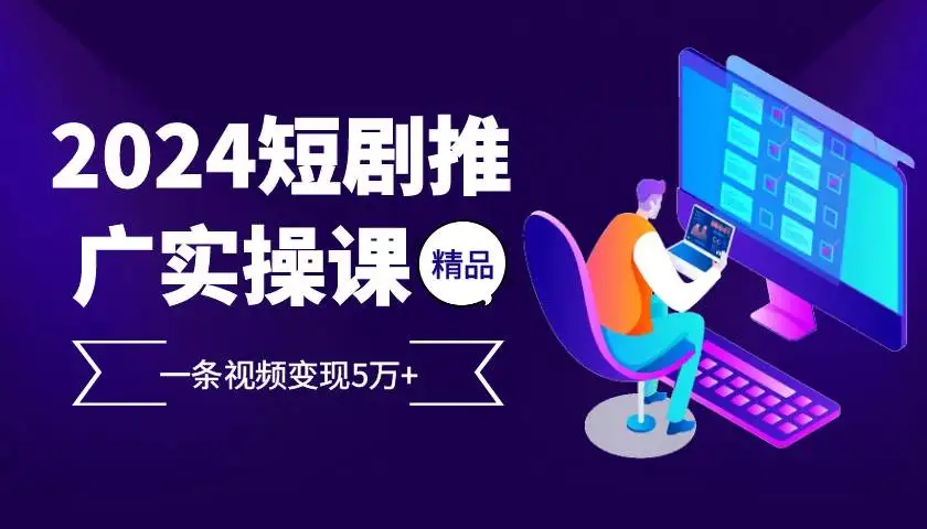 (13275期)2024最火爆的项目短剧推广实操课 一条视频变现5万+