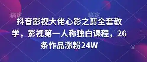 抖音影视大佬心影之剪全套教学，影视第一人称独白课程，26条作品涨粉24W