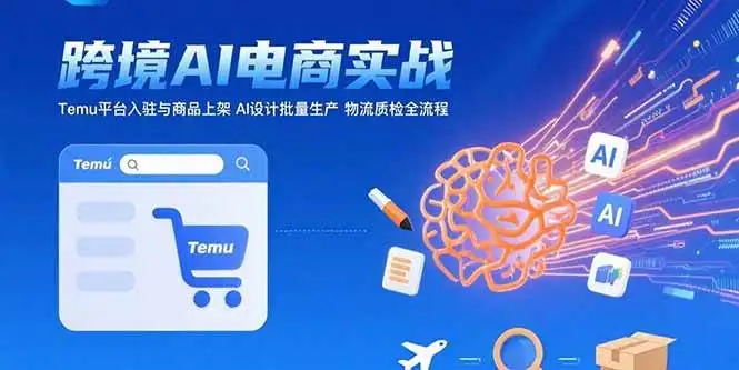（15526期）AI+跨境电商实战：Temu平台入驻与商品上架 AI设计批量生产 物流质检全流程