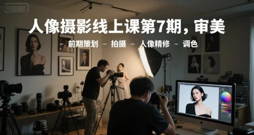 人像摄影线上课第7期，审美-前期策划-拍摄-人像精修-调色