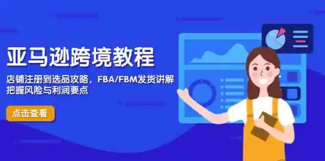 亚马逊跨境教程,店铺注册到选品攻略,FBA/FBM发货讲解,把握风险与利润