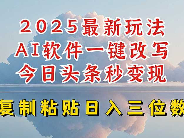 今日头条2025最新升级玩法，AI软件一键写文，轻松日入三位数纯利，小白也能轻松上手