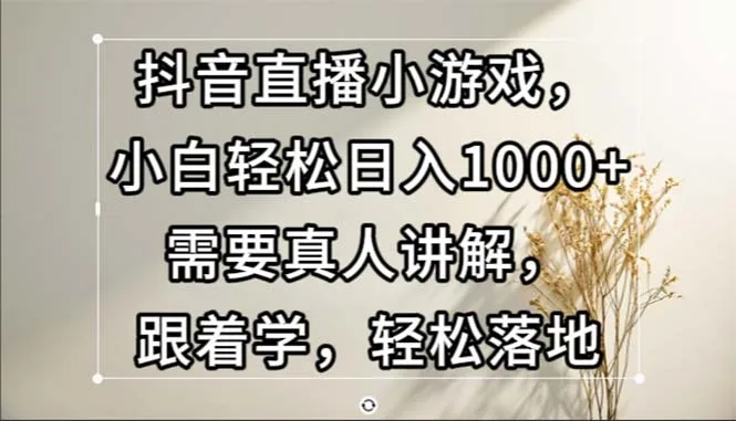 (13075期)抖音直播小游戏,小白轻松日入1000+需要真人讲解,跟着学,轻松落地