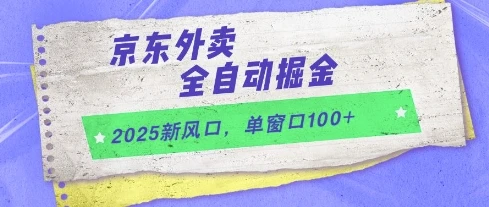 2025新风口，京东外卖全自动掘金，单窗口100+【揭秘】