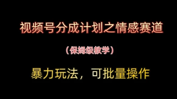 视频号分成计划之情感赛道暴力玩法，可批量操作，保姆级教学