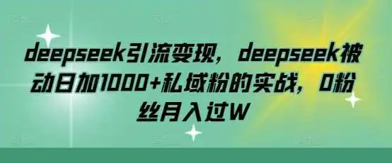 deepseek引流变现,deepseek被动日加1000+私域粉的实战,0粉丝月入过W