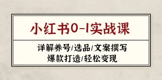 小红书0-1实战课(2023-2025),详解养号/选品/文案撰写/爆款打造/轻松变现