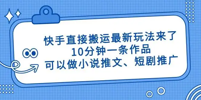 （14450期）快手直接搬运最新玩法来了，10分钟一条作品，可以做小说推文、短剧推广…