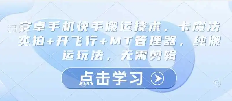 安卓手机快手搬运技术，卡魔法实拍+开飞行+MT管理器，纯搬运玩法，无需剪辑