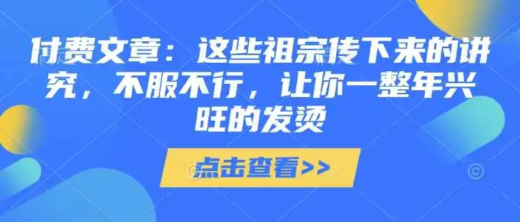 付费文章:这些祖宗传下来的讲究,不服不行,让你一整年兴旺的发烫!(全文收藏)