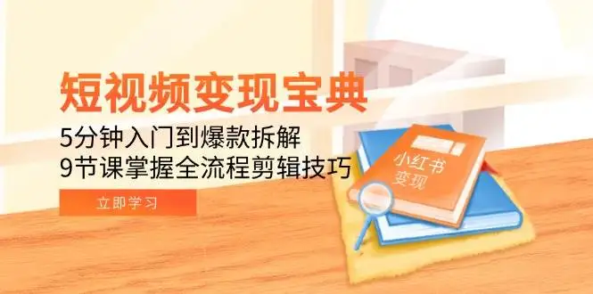 （15055期）短视频变现宝典：5分钟入门到爆款拆解，9节课掌握全流程剪辑技巧