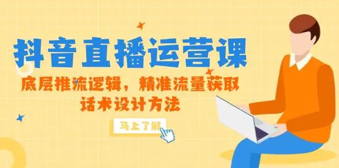 (14917期)5月新课-抖音直播运营课,底层推流逻辑,精准流量获取,话术设计方法