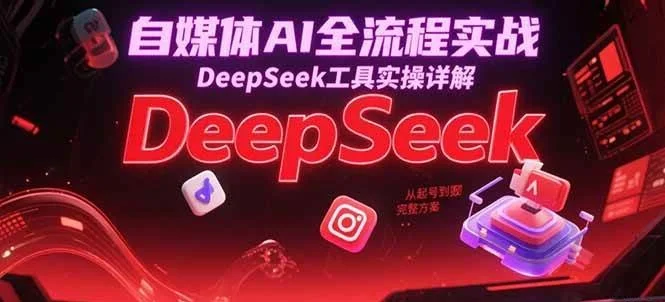 自媒体AI全流程实战,DeepSeek工具实操详解,从起号到变现完整方案