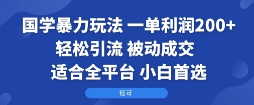 国学暴力玩法：一单利润2张+轻松引流 被动成交 适合全平台 小白首选