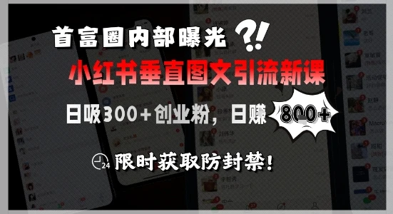 首富圈内部曝光小红书垂直图文引流新课，日吸300+创业粉，日入8张+，限时获取防封禁